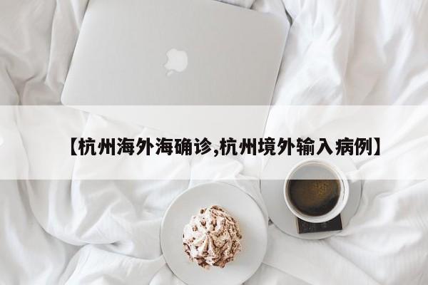 【杭州海外海确诊,杭州境外输入病例】
