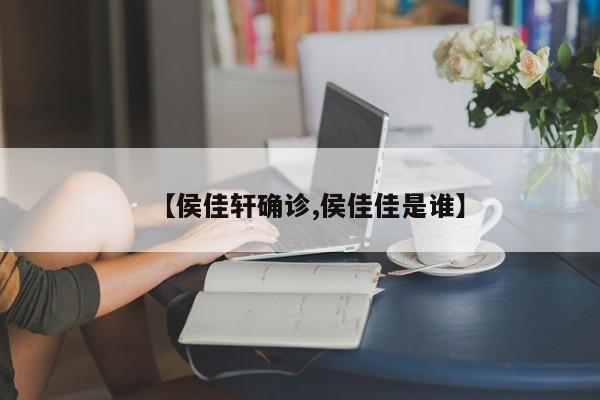 【侯佳轩确诊,侯佳佳是谁】