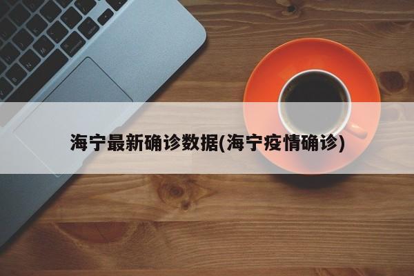 海宁最新确诊数据(海宁疫情确诊)