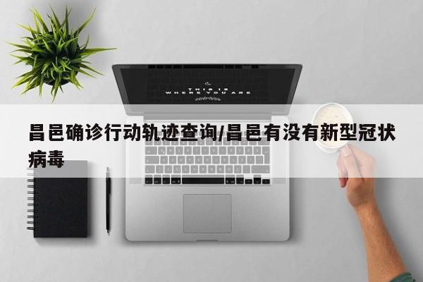 昌邑确诊行动轨迹查询/昌邑有没有新型冠状病毒
