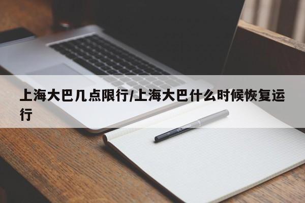 上海大巴几点限行/上海大巴什么时候恢复运行