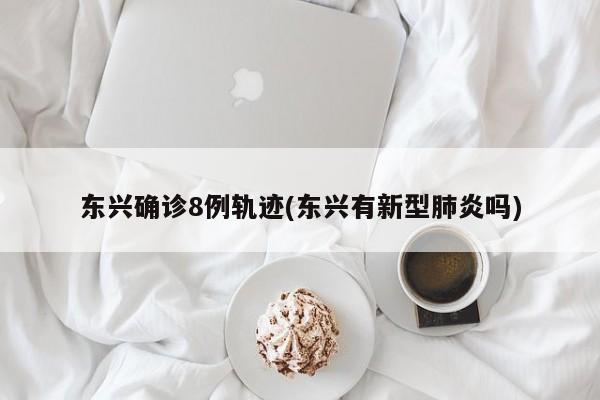 东兴确诊8例轨迹(东兴有新型肺炎吗)