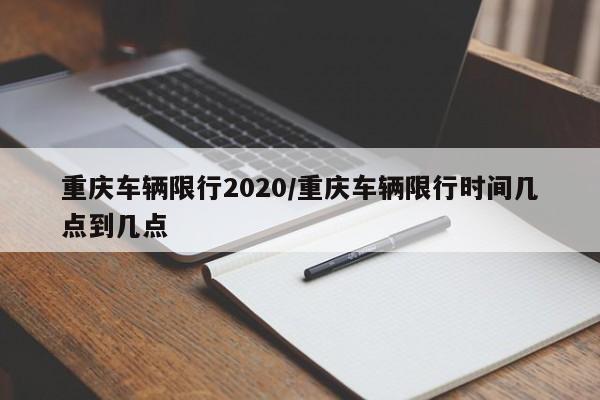 重庆车辆限行2020/重庆车辆限行时间几点到几点