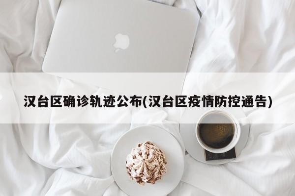 汉台区确诊轨迹公布(汉台区疫情防控通告)