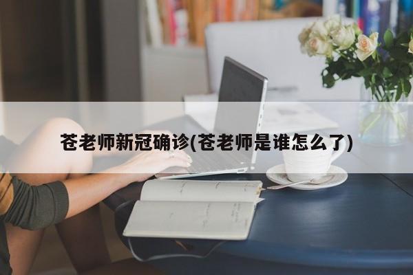 苍老师新冠确诊(苍老师是谁怎么了)