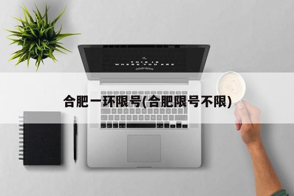 合肥一环限号(合肥限号不限)