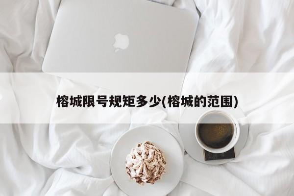 榕城限号规矩多少(榕城的范围)