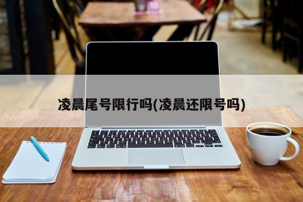 凌晨尾号限行吗(凌晨还限号吗)
