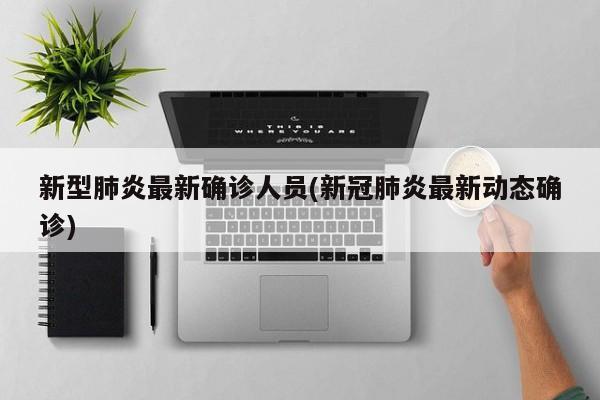 新型肺炎最新确诊人员(新冠肺炎最新动态确诊)