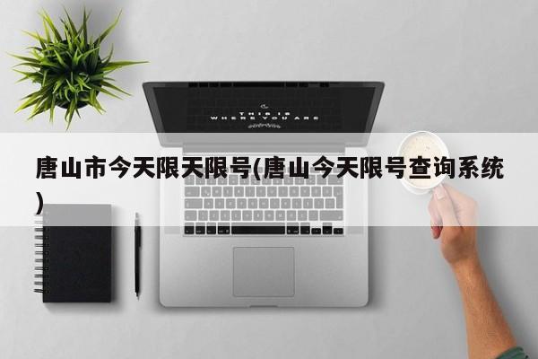 唐山市今天限天限号(唐山今天限号查询系统)