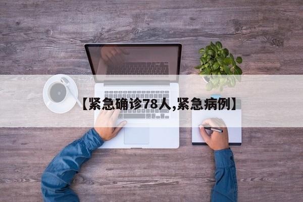 【紧急确诊78人,紧急病例】