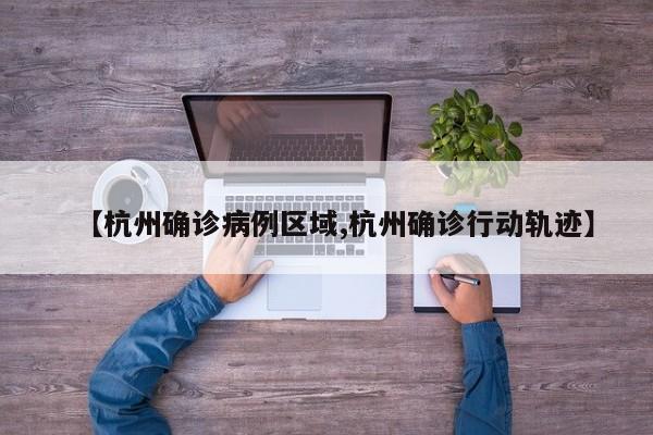 【杭州确诊病例区域,杭州确诊行动轨迹】