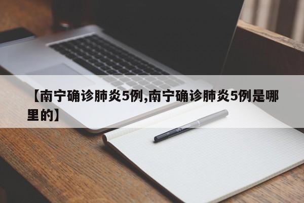 【南宁确诊肺炎5例,南宁确诊肺炎5例是哪里的】