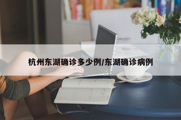 杭州东湖确诊多少例/东湖确诊病例