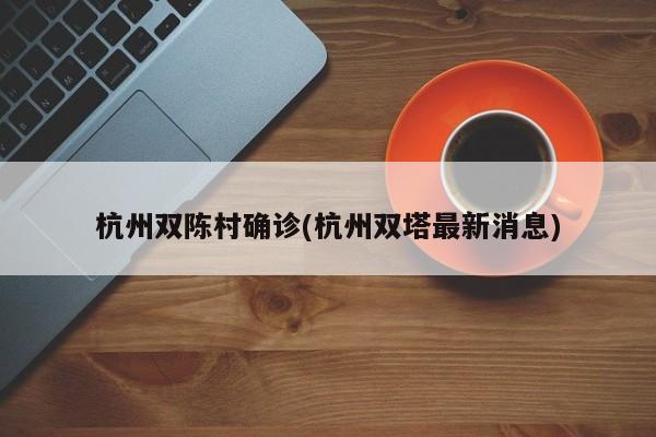杭州双陈村确诊(杭州双塔最新消息)
