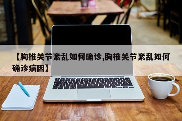 【胸椎关节紊乱如何确诊,胸椎关节紊乱如何确诊病因】