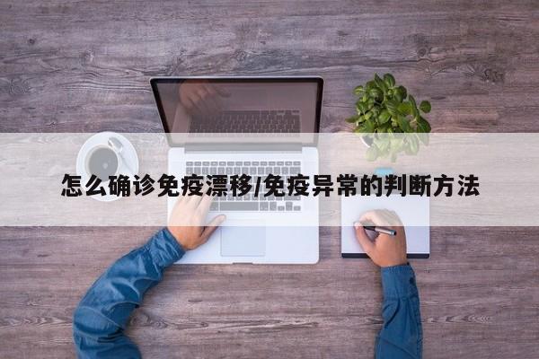 怎么确诊免疫漂移/免疫异常的判断方法
