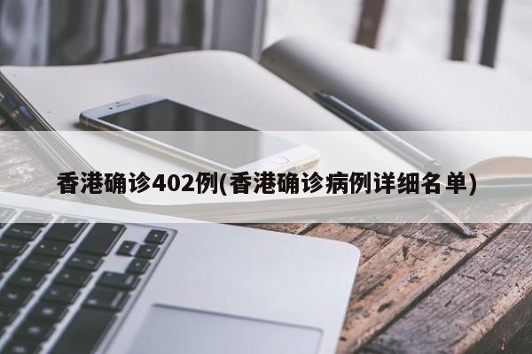 香港确诊402例(香港确诊病例详细名单)
