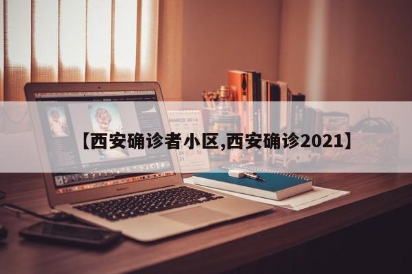 【西安确诊者小区,西安确诊2021】
