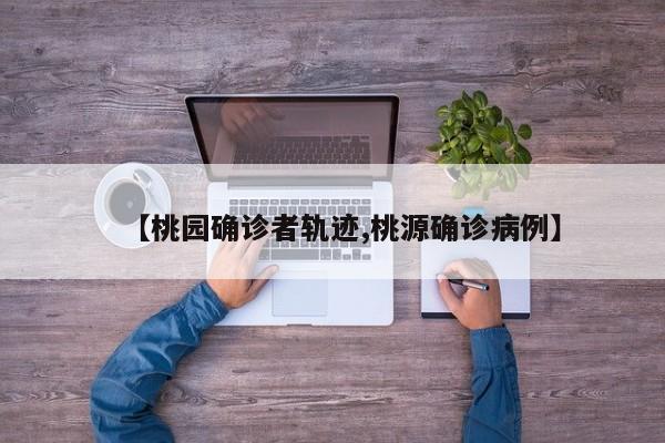 【桃园确诊者轨迹,桃源确诊病例】