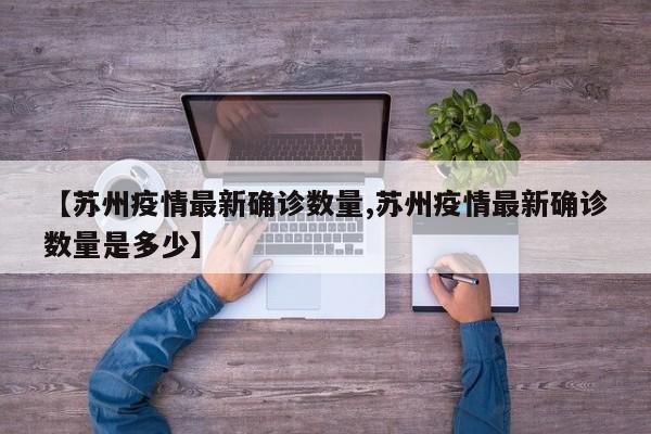 【苏州疫情最新确诊数量,苏州疫情最新确诊数量是多少】
