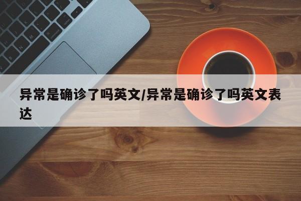 异常是确诊了吗英文/异常是确诊了吗英文表达