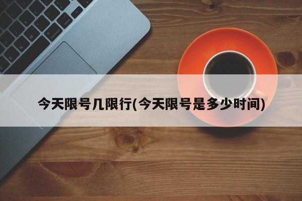 今天限号几限行(今天限号是多少时间)