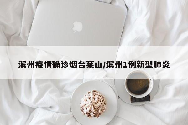 滨州疫情确诊烟台莱山/滨州1例新型肺炎