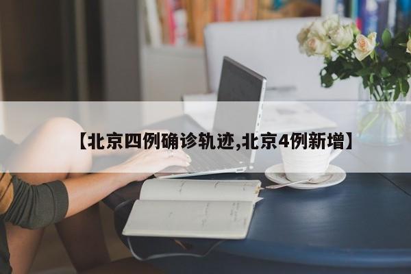【北京四例确诊轨迹,北京4例新增】