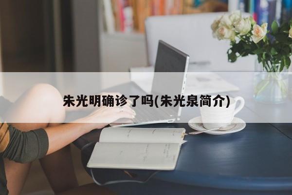 朱光明确诊了吗(朱光泉简介)