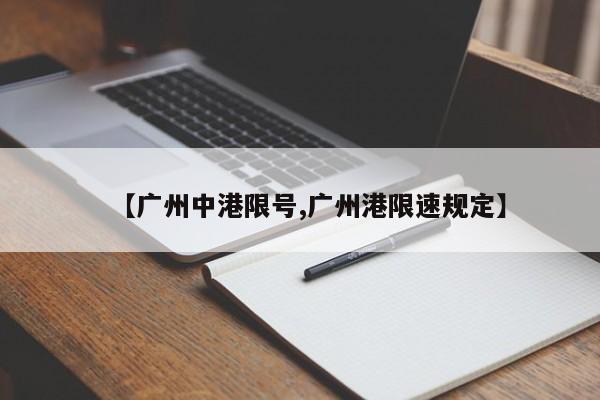 【广州中港限号,广州港限速规定】