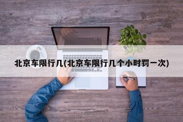 北京车限行几(北京车限行几个小时罚一次)