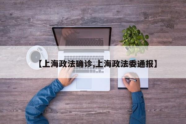 【上海政法确诊,上海政法委通报】
