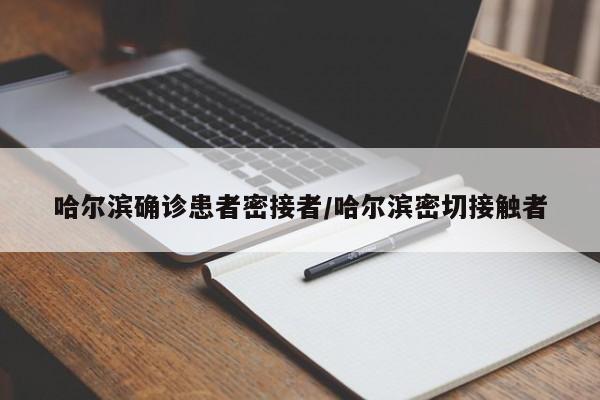 哈尔滨确诊患者密接者/哈尔滨密切接触者