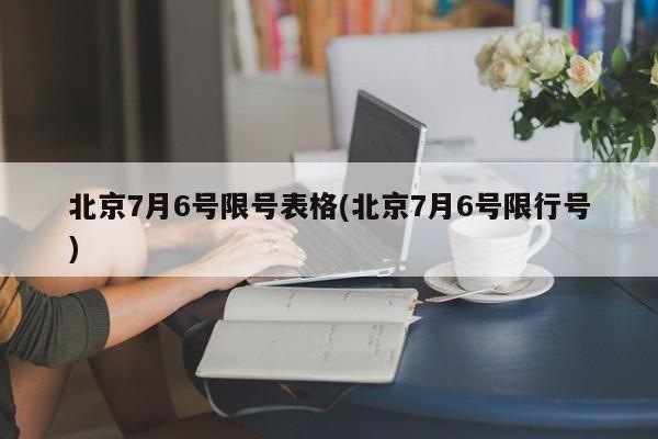 北京7月6号限号表格(北京7月6号限行号)