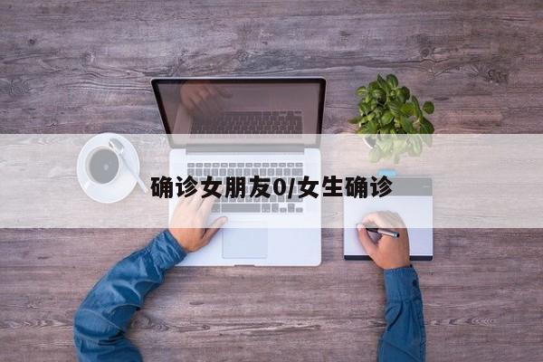 确诊女朋友0/女生确诊