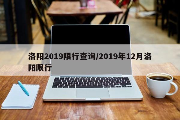 洛阳2019限行查询/2019年12月洛阳限行
