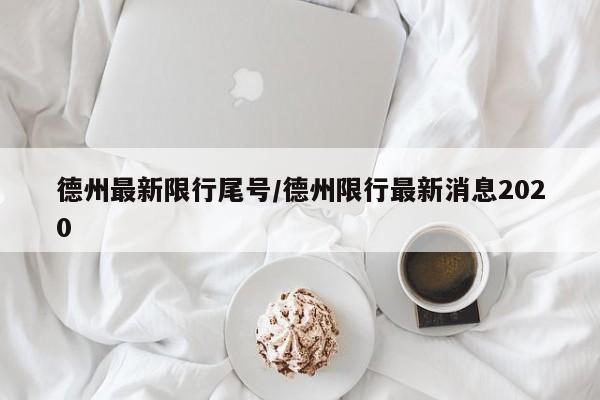 德州最新限行尾号/德州限行最新消息2020