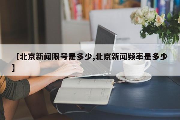 【北京新闻限号是多少,北京新闻频率是多少】