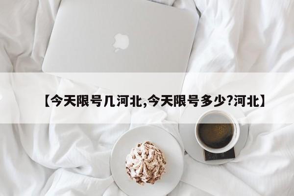 【今天限号几河北,今天限号多少?河北】