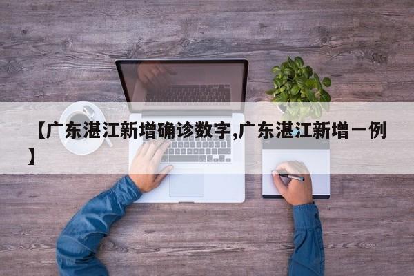 【广东湛江新增确诊数字,广东湛江新增一例】