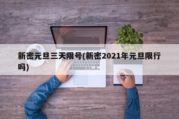 新密元旦三天限号(新密2021年元旦限行吗)
