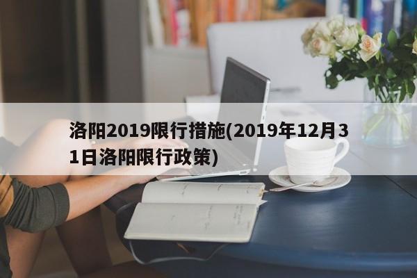 洛阳2019限行措施(2019年12月31日洛阳限行政策)