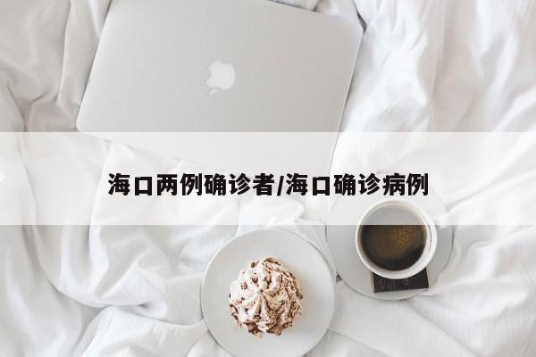 海口两例确诊者/海口确诊病例