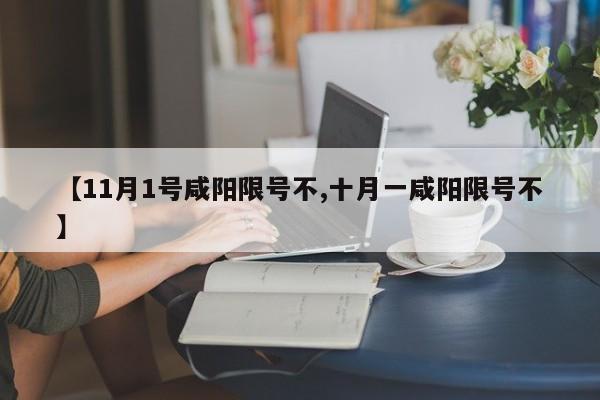 【11月1号咸阳限号不,十月一咸阳限号不】