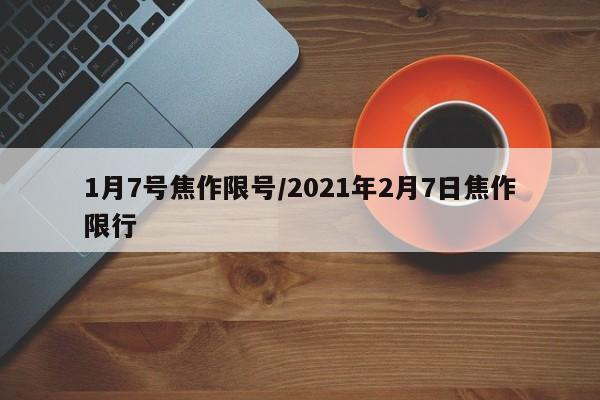 1月7号焦作限号/2021年2月7日焦作限行