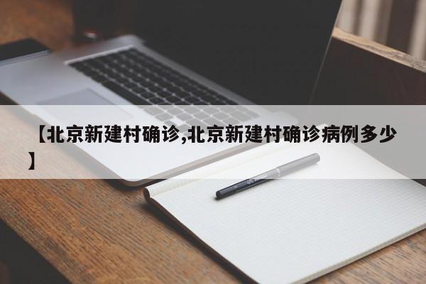 【北京新建村确诊,北京新建村确诊病例多少】
