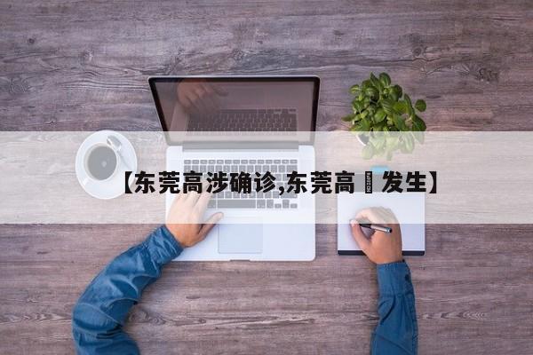 【东莞高涉确诊,东莞高埗发生】