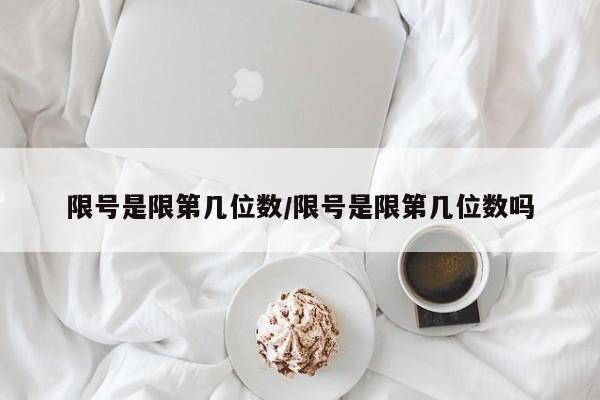 限号是限第几位数/限号是限第几位数吗