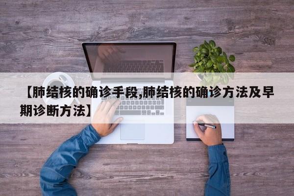 【肺结核的确诊手段,肺结核的确诊方法及早期诊断方法】